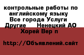 контрольные работы по английскому языку - Все города Услуги » Другие   . Ненецкий АО,Хорей-Вер п.